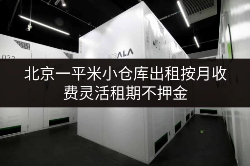 北京一平米小仓库出租按月收费灵活租期不押金