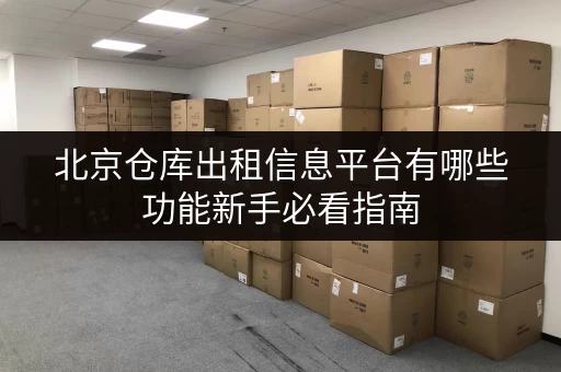 北京仓库出租信息平台有哪些功能新手必看指南