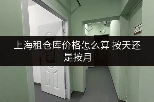 上海租仓库价格怎么算 按天还是按月