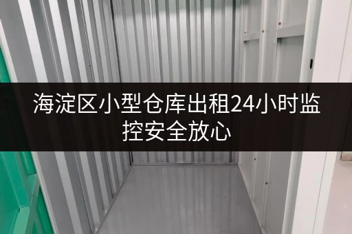 海淀区小型仓库出租24小时监控安全放心