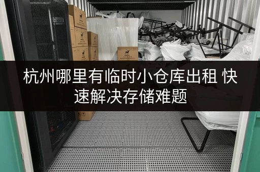 杭州哪里有临时小仓库出租 快速解决存储难题