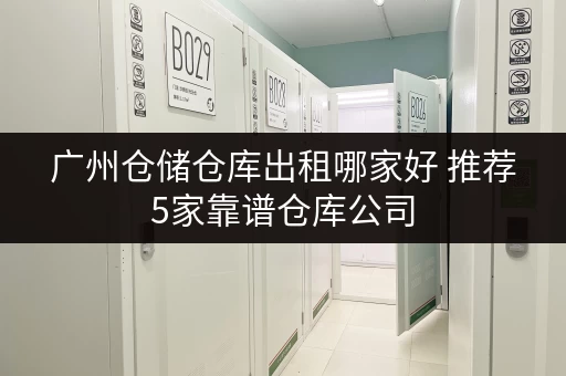 广州仓储仓库出租哪家好 推荐5家靠谱仓库公司