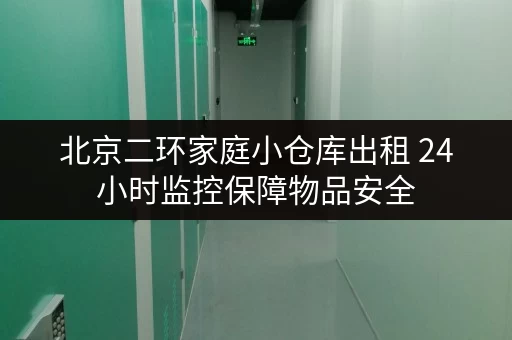 北京二环家庭小仓库出租 24小时监控保障物品安全
