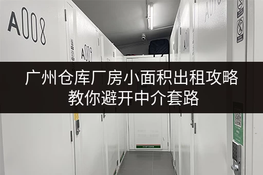 广州仓库厂房小面积出租攻略 教你避开中介套路