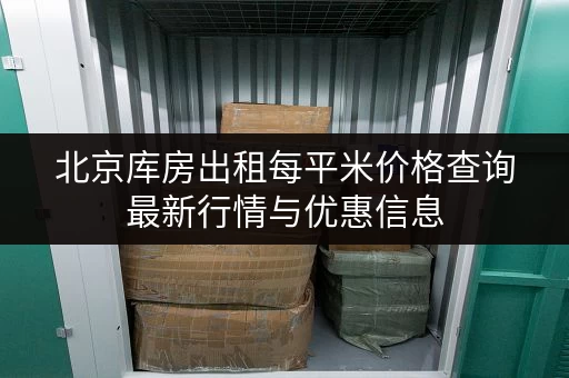 北京库房出租每平米价格查询最新行情与优惠信息