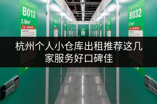 杭州个人小仓库出租推荐这几家服务好口碑佳
