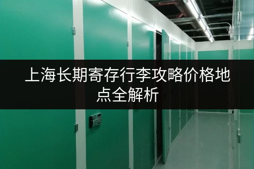 上海长期寄存行李攻略价格地点全解析