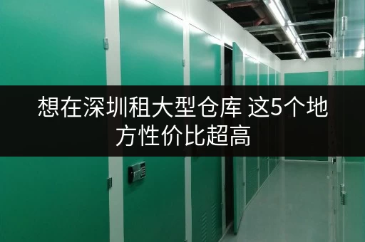 想在深圳租大型仓库 这5个地方性价比超高