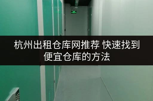 杭州出租仓库网推荐 快速找到便宜仓库的方法