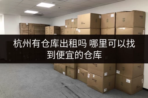 杭州有仓库出租吗 哪里可以找到便宜的仓库
