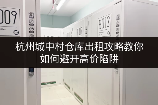 杭州城中村仓库出租攻略教你如何避开高价陷阱