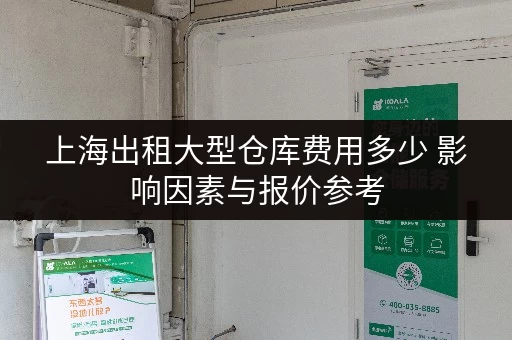 上海出租大型仓库费用多少 影响因素与报价参考