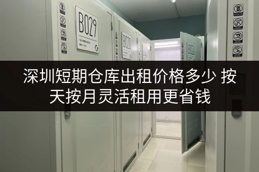 深圳短期仓库出租价格多少 按天按月灵活租用更省钱