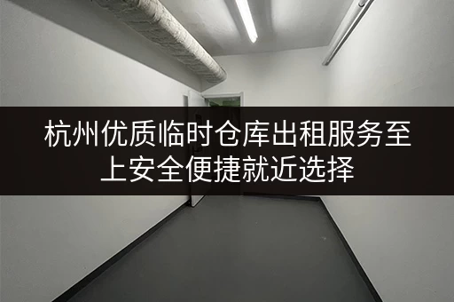 杭州优质临时仓库出租服务至上安全便捷就近选择