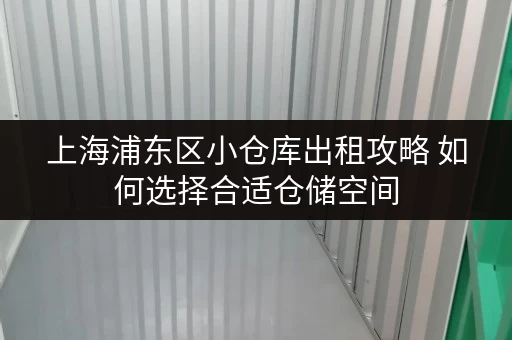 上海浦东区小仓库出租攻略 如何选择合适仓储空间