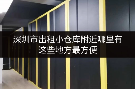 深圳市出租小仓库附近哪里有这些地方最方便