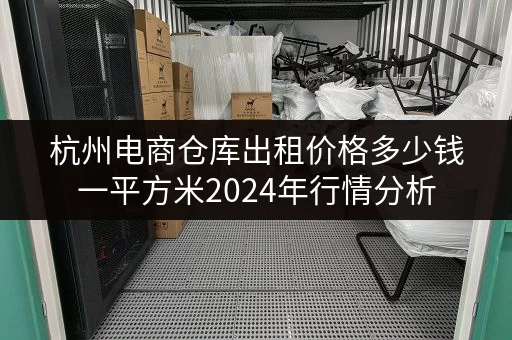 杭州电商仓库出租价格多少钱一平方米2024年行情分析