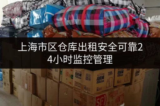 上海市区仓库出租安全可靠24小时监控管理
