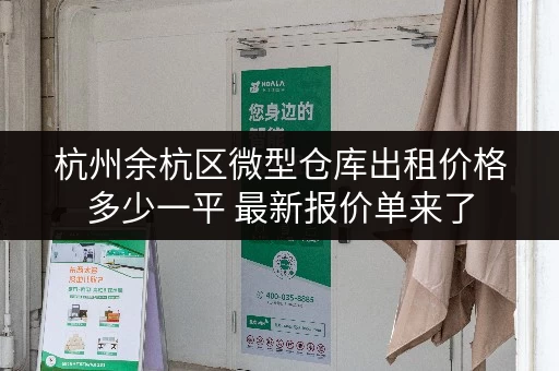 杭州余杭区微型仓库出租价格多少一平 最新报价单来了