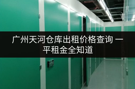 广州天河仓库出租价格查询 一平租金全知道