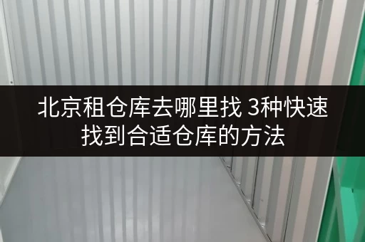 北京租仓库去哪里找 3种快速找到合适仓库的方法