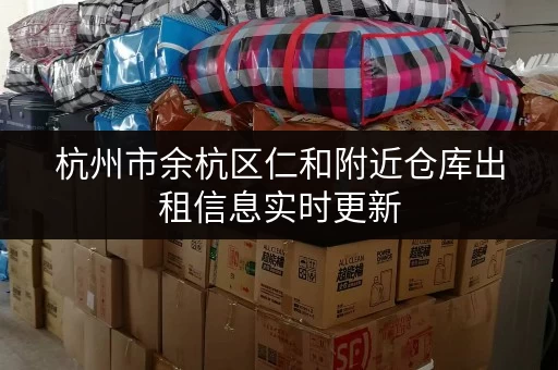 杭州市余杭区仁和附近仓库出租信息实时更新