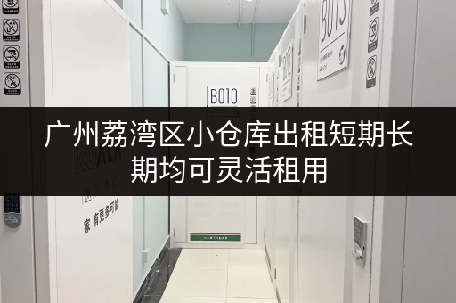 广州荔湾区小仓库出租短期长期均可灵活租用
