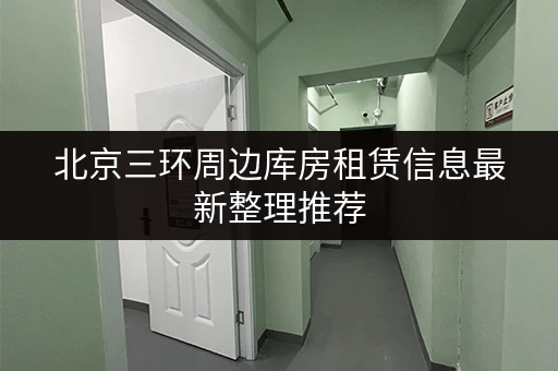 北京三环周边库房租赁信息最新整理推荐