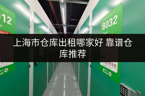 上海市仓库出租哪家好 靠谱仓库推荐