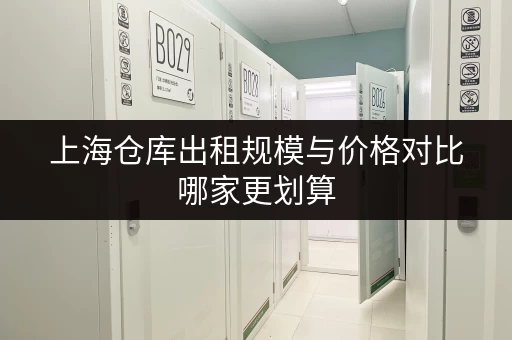 上海仓库出租规模与价格对比哪家更划算