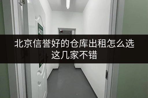 北京信誉好的仓库出租怎么选这几家不错