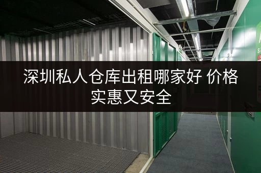 深圳私人仓库出租哪家好 价格实惠又安全