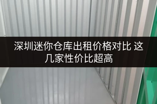 深圳迷你仓库出租价格对比 这几家性价比超高 深圳迷你仓库出租价格对比 这几家性价比超高