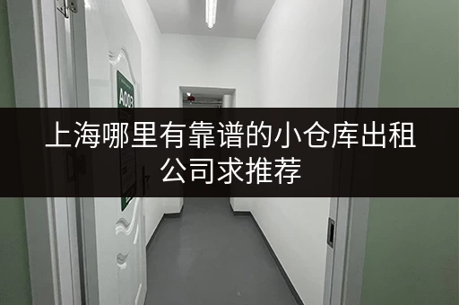 上海哪里有靠谱的小仓库出租公司求推荐 上海哪里有靠谱的小仓库出租公司求推荐