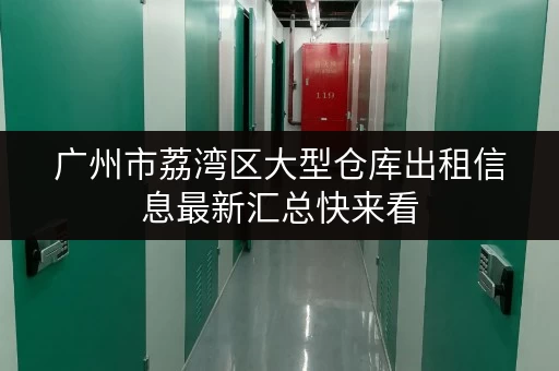 广州市荔湾区大型仓库出租信息最新汇总快来看 广州市荔湾区大型仓库出租信息最新汇总快来看