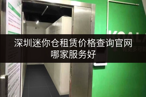 深圳迷你仓租赁价格查询官网哪家服务好 深圳迷你仓租赁价格查询官网哪家服务好