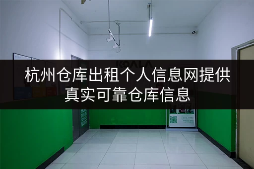 杭州仓库出租个人信息网提供真实可靠仓库信息
