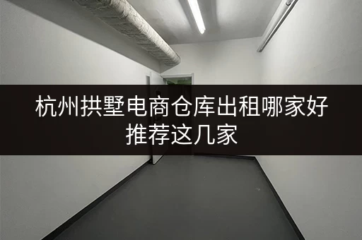杭州拱墅电商仓库出租哪家好推荐这几家