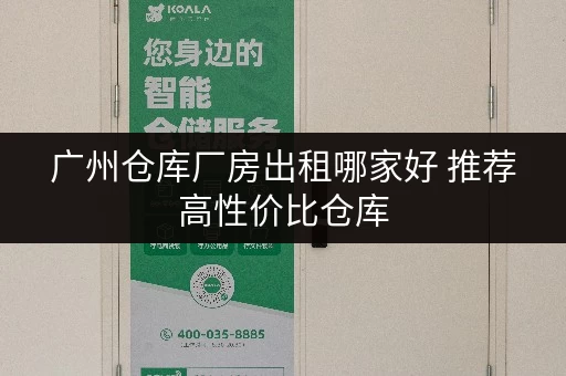 广州仓库厂房出租哪家好 推荐高性价比仓库