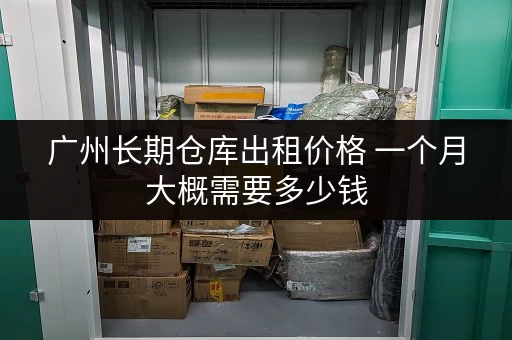 广州长期仓库出租价格 一个月大概需要多少钱