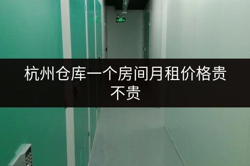 杭州仓库一个房间月租价格贵不贵