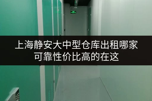 上海静安大中型仓库出租哪家可靠性价比高的在这 上海静安大中型仓库出租哪家可靠性价比高的在这