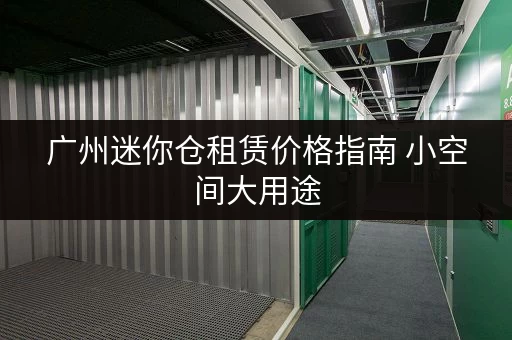广州迷你仓租赁价格指南 小空间大用途