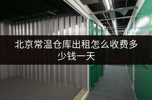 北京常温仓库出租怎么收费多少钱一天