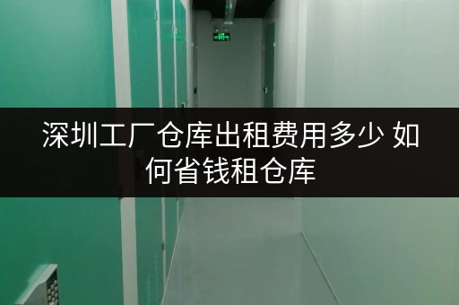 深圳工厂仓库出租费用多少 如何省钱租仓库