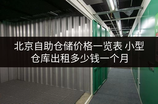 北京自助仓储价格一览表 小型仓库出租多少钱一个月 北京自助仓储价格一览表 小型仓库出租多少钱一个月