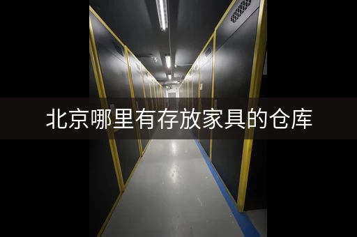 北京哪里有存放家具的仓库，北京哪里有存放东西的仓库啊