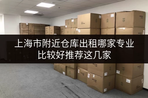 上海市附近仓库出租哪家专业比较好推荐这几家