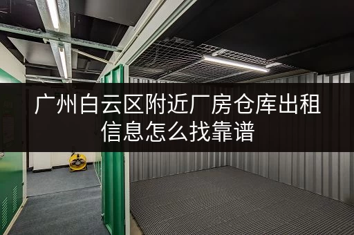 广州白云区附近厂房仓库出租信息怎么找靠谱