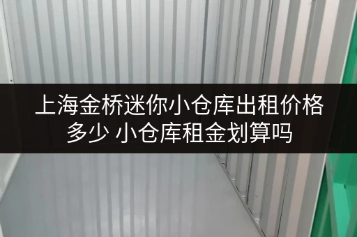 上海金桥迷你小仓库出租价格多少 小仓库租金划算吗